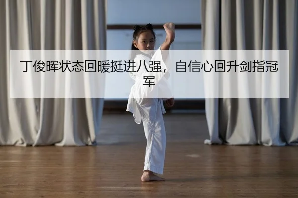 丁俊晖状态回暖挺进八强，自信心回升剑指冠军
