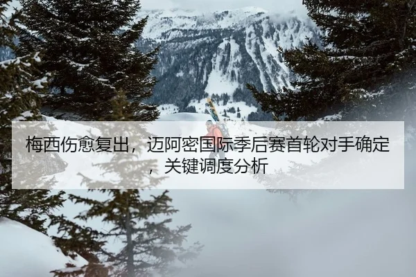 梅西伤愈复出，迈阿密国际季后赛首轮对手确定，关键调度分析